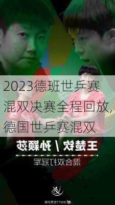 2023德班世乒赛混双决赛全程回放,德国世乒赛混双