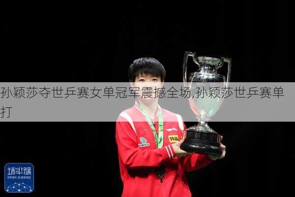 孙颖莎夺世乒赛女单冠军震撼全场,孙颖莎世乒赛单打