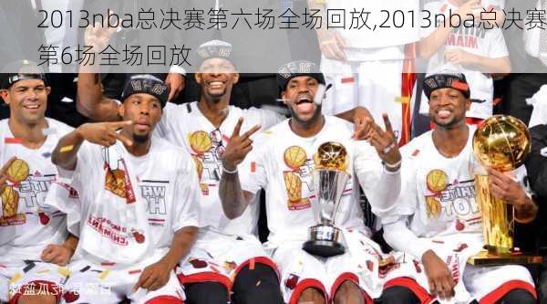 2013nba总决赛第六场全场回放,2013nba总决赛第6场全场回放