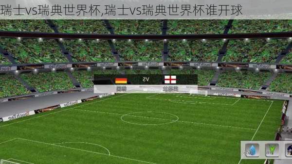 瑞士vs瑞典世界杯,瑞士vs瑞典世界杯谁开球