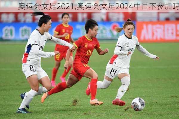 奥运会女足2021,奥运会女足2024中国不参加吗