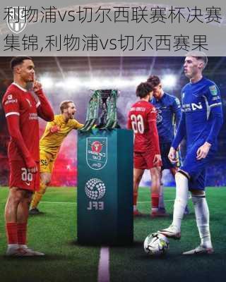 利物浦vs切尔西联赛杯决赛集锦,利物浦vs切尔西赛果
