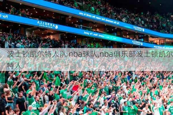波士顿凯尔特人队 nba球队,nba俱乐部波士顿凯尔特人