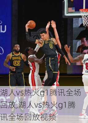 湖人vs热火g1腾讯全场回放,湖人vs热火g1腾讯全场回放视频