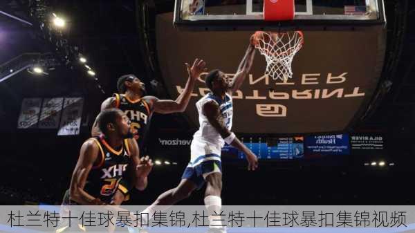 杜兰特十佳球暴扣集锦,杜兰特十佳球暴扣集锦视频
