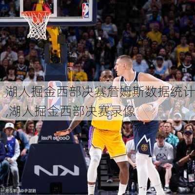 湖人掘金西部决赛詹姆斯数据统计,湖人掘金西部决赛录像