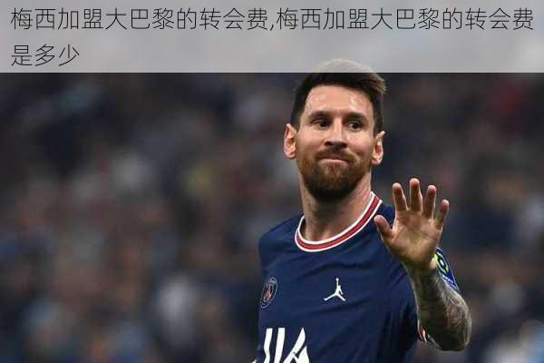 梅西加盟大巴黎的转会费,梅西加盟大巴黎的转会费是多少
