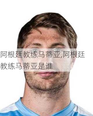 阿根廷教练马蒂亚,阿根廷教练马蒂亚是谁