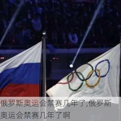 俄罗斯奥运会禁赛几年了,俄罗斯奥运会禁赛几年了啊