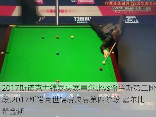2017斯诺克世锦赛决赛塞尔比vs希金斯第二阶段,2017斯诺克世锦赛决赛第四阶段 塞尔比 希金斯