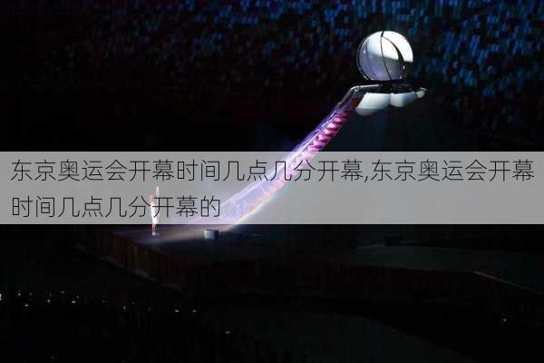 东京奥运会开幕时间几点几分开幕,东京奥运会开幕时间几点几分开幕的