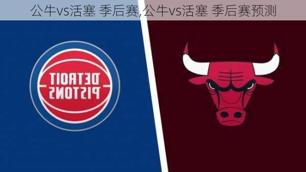 公牛vs活塞 季后赛,公牛vs活塞 季后赛预测