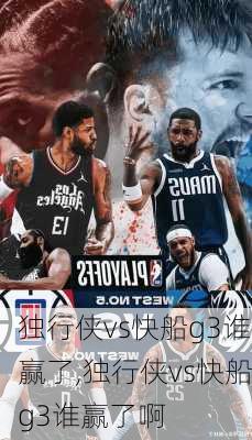 独行侠vs快船g3谁赢了,独行侠vs快船g3谁赢了啊