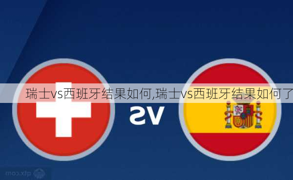 瑞士vs西班牙结果如何,瑞士vs西班牙结果如何了