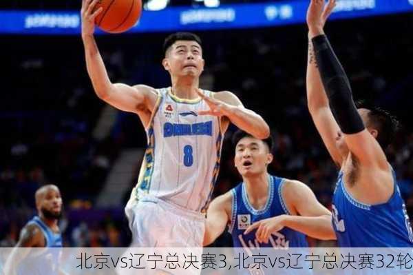 北京vs辽宁总决赛3,北京vs辽宁总决赛32轮
