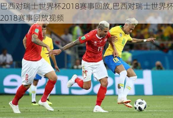 巴西对瑞士世界杯2018赛事回放,巴西对瑞士世界杯2018赛事回放视频
