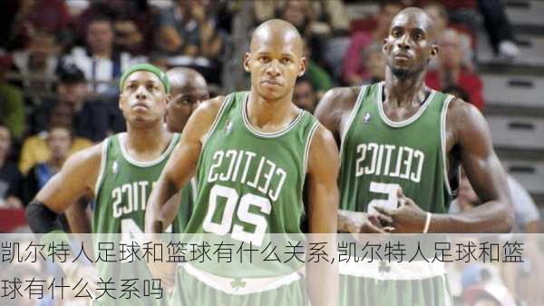 凯尔特人足球和篮球有什么关系,凯尔特人足球和篮球有什么关系吗