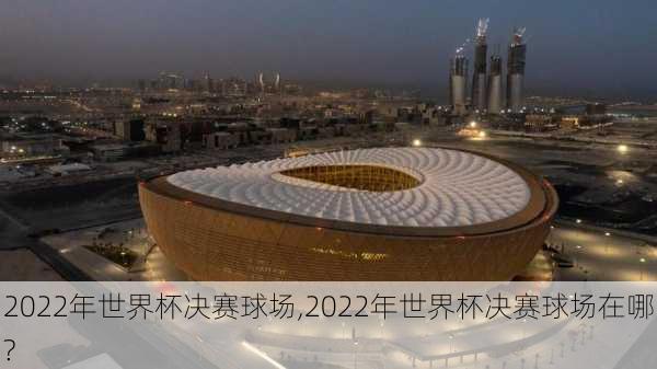 2022年世界杯决赛球场,2022年世界杯决赛球场在哪?