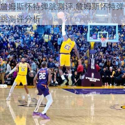 詹姆斯怀特弹跳测评,詹姆斯怀特弹跳测评分析