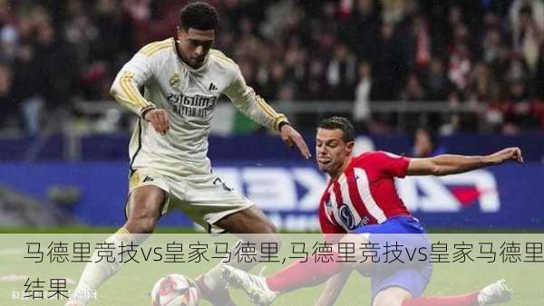 马德里竞技vs皇家马德里,马德里竞技vs皇家马德里结果