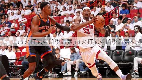 热火打尼克斯季后赛,热火打尼克斯季后赛视频