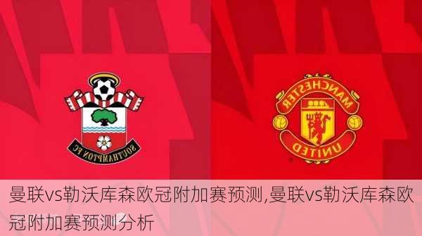 曼联vs勒沃库森欧冠附加赛预测,曼联vs勒沃库森欧冠附加赛预测分析