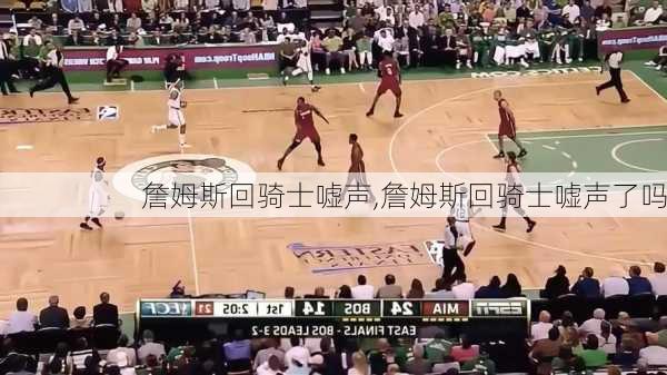 詹姆斯回骑士嘘声,詹姆斯回骑士嘘声了吗