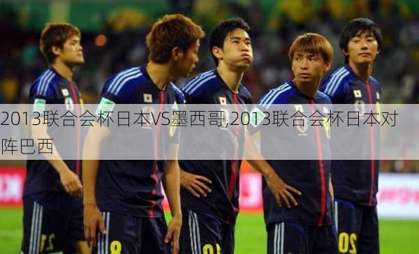 2013联合会杯日本VS墨西哥,2013联合会杯日本对阵巴西