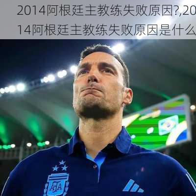 2014阿根廷主教练失败原因?,2014阿根廷主教练失败原因是什么