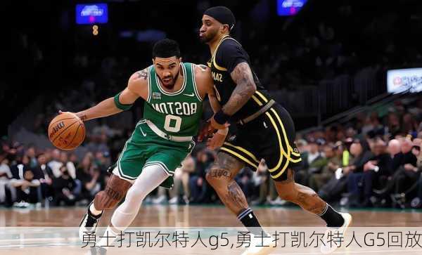 勇士打凯尔特人g5,勇士打凯尔特人G5回放