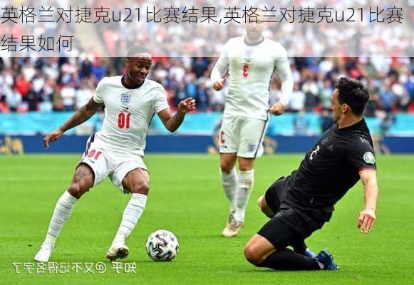 英格兰对捷克u21比赛结果,英格兰对捷克u21比赛结果如何