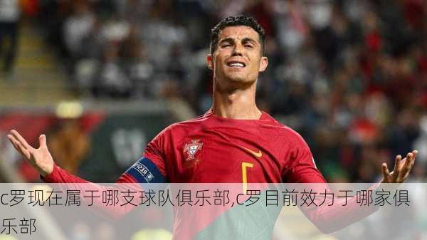 c罗现在属于哪支球队俱乐部,c罗目前效力于哪家俱乐部