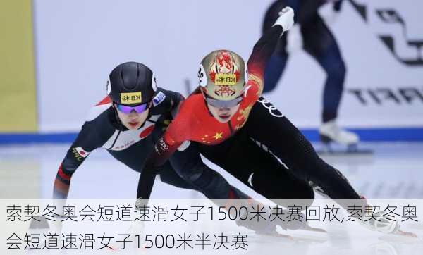 索契冬奥会短道速滑女子1500米决赛回放,索契冬奥会短道速滑女子1500米半决赛