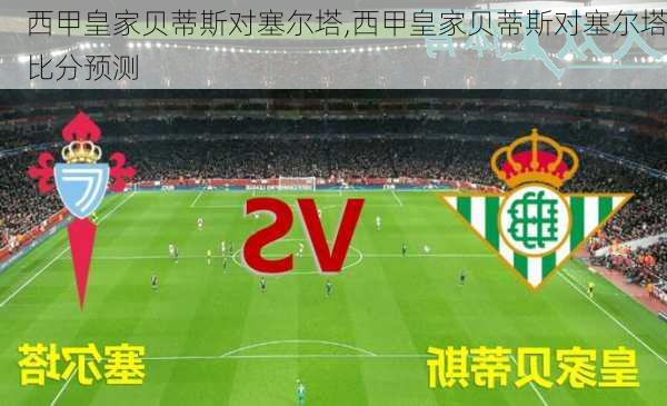 西甲皇家贝蒂斯对塞尔塔,西甲皇家贝蒂斯对塞尔塔比分预测
