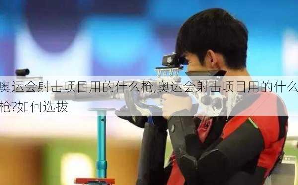 奥运会射击项目用的什么枪,奥运会射击项目用的什么枪?如何选拔
