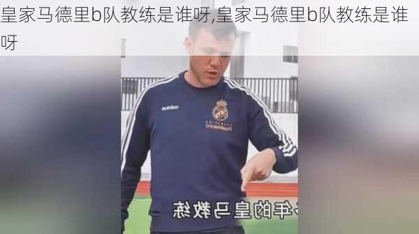 皇家马德里b队教练是谁呀,皇家马德里b队教练是谁呀