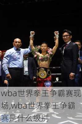 wba世界拳王争霸赛现场,wba世界拳王争霸赛是什么级别