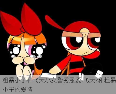 粗暴小子和飞天小女警秀恩爱,飞天z和粗暴小子的爱情