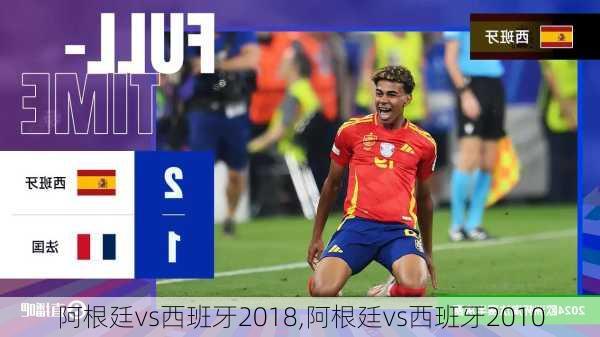 阿根廷vs西班牙2018,阿根廷vs西班牙2010