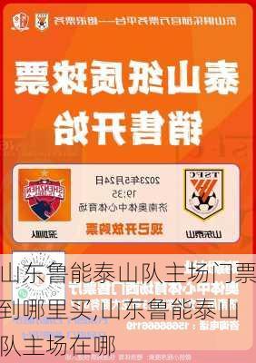 山东鲁能泰山队主场门票到哪里买,山东鲁能泰山队主场在哪