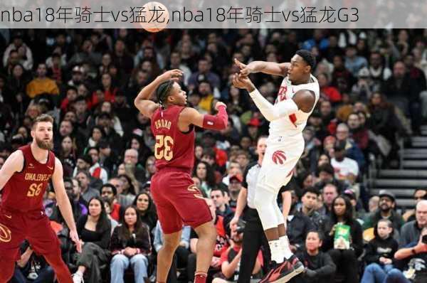 nba18年骑士vs猛龙,nba18年骑士vs猛龙G3