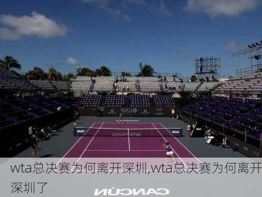 wta总决赛为何离开深圳,wta总决赛为何离开深圳了