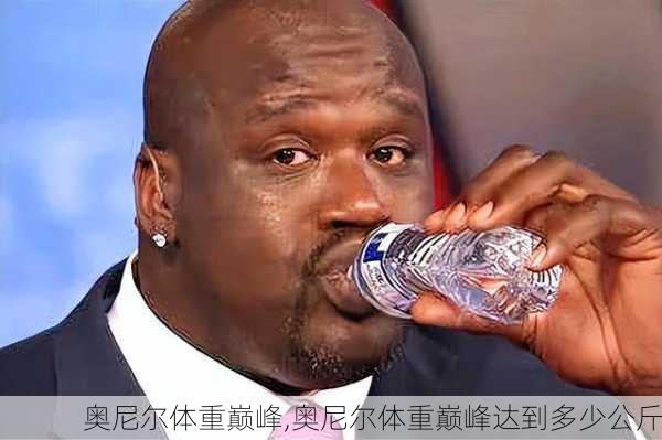 奥尼尔体重巅峰,奥尼尔体重巅峰达到多少公斤