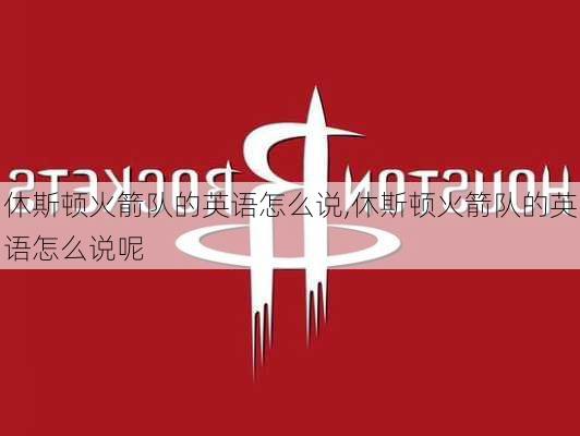 休斯顿火箭队的英语怎么说,休斯顿火箭队的英语怎么说呢