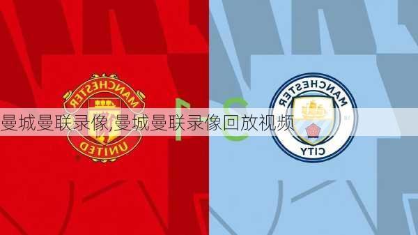 曼城曼联录像,曼城曼联录像回放视频