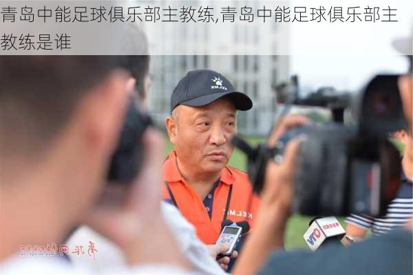 青岛中能足球俱乐部主教练,青岛中能足球俱乐部主教练是谁