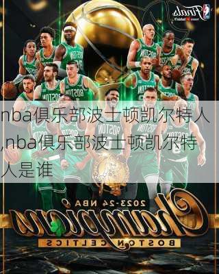 nba俱乐部波士顿凯尔特人,nba俱乐部波士顿凯尔特人是谁