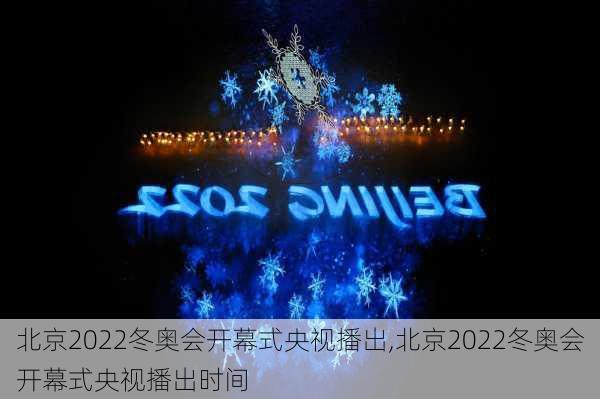 北京2022冬奥会开幕式央视播出,北京2022冬奥会开幕式央视播出时间