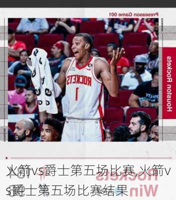 火箭vs爵士第五场比赛,火箭vs爵士第五场比赛结果