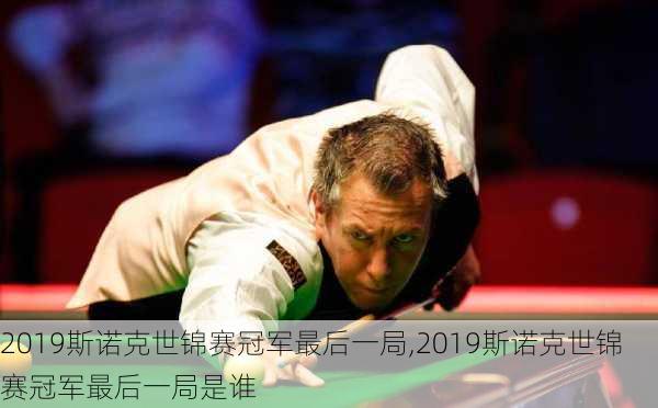 2019斯诺克世锦赛冠军最后一局,2019斯诺克世锦赛冠军最后一局是谁